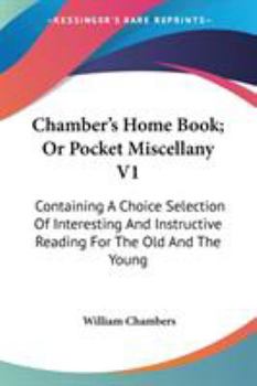 Paperback Chamber's Home Book; Or Pocket Miscellany V1: Containing A Choice Selection Of Interesting And Instructive Reading For The Old And The Young Book