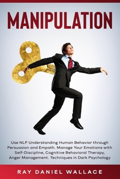 Paperback Manipulation: Use NLP Understanding Human Behavior Through Persuasion and Empath. Manage Your Emotions with Self-Discipline, Cogniti Book