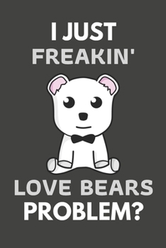 Paperback I Just Freakin' Love Bears Problem?: Bear Gifts Blank Lined Notebook Journal to Write In, Notes, To Do Lists, For Real Bear Lovers Only Book