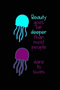 Beauty Goes Far Deeper Than Most People Dare To Swim: All Purpose 6x9 Blank Lined Notebook Journal Way Better Than A Card Trendy Unique Gift Solid Black JellyFish