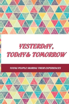 Paperback Yesterday, Today & Tomorrow: Young People Sharing Their Experiences: Short Stories On Youth Empowerment Book