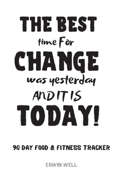 Paperback The Best Time For Changes Was Yesterday And It Is Today 90 Day Food&Fitness Tracker: Daily Food&Exercise Diary To Help You You Become a Better Version Book