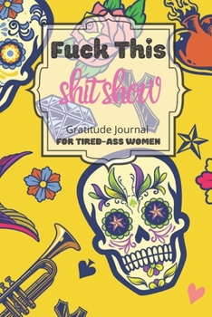 Fuck This Shit Show Gratitude Journal For Tired-Ass Women: Cuss words Gratitude Journal Gift For Tired-Ass Women and Girls; Blank Templates to Record all your Fucking Thoughts