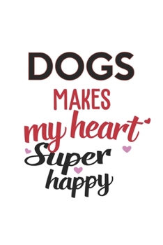 Dogs Makes My Heart Super Happy  Dogs Lovers Dogs Obsessed Notebook A beautiful: Lined Notebook / Journal Gift, , 120 Pages, 6 x 9 inches , Personal ... Customized Journal, The Diary of  Dog