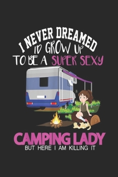 Paperback I Never Dreamed I'd Grow Up To Be A Super Sexy Camping Lady but here I am killing it: Outdoor Enthusiasts Adventure Holiday Men Women Journal/Notebook Book