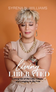 Living Liberated: Letting Go of the Lies, Labels, and Longing to Be Free