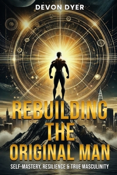 Paperback Rebuilding The Original Man: Self-Mastery, Resilience & True Masculinity Book