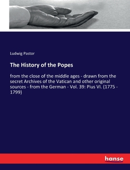 The History of the Popes: from the close of the middle ages - drawn from the secret Archives of the Vatican and other original sources - from the German - Vol. 39: Pius VI. - Book #39 of the History of the Popes from the Close of the Middle Ages