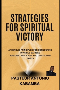 Strategies for Spiritual Victory: Apostolic Principles for Conquering Invisible Battles