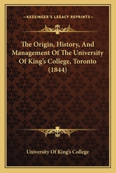 The Origin, History And Management Of The University Of King's College, Toronto ......