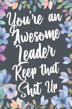 Paperback You're An Awesome Leader Keep That Shit Up: Funny Joke Appreciation & Encouragement Gift Idea for Leaders. Thank You Gag Notebook Journal & Sketch Dia Book
