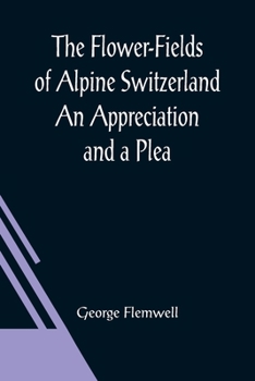 Paperback The Flower-Fields of Alpine Switzerland An Appreciation and a Plea Book