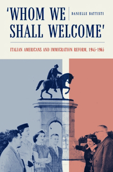 Whom We Shall Welcome: Italian Americans and Immigration Reform, 1945-1965 - Book  of the Cultural Studies in Italian America