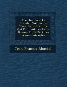 Planches Pour Le Premier Volume Du Cours D'architecture: Qui Contient Les Le�ons Donn�es En 1750, & Les Ann�es Suivantes