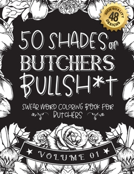 50 Shades of butchers Bullsh*t: Swear Word Coloring Book For butchers: Funny gag gift for butchers w/ humorous cusses & snarky sayings butchers want ... & patterns for working adult relaxation