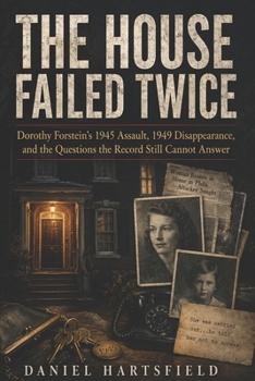 The House Failed Twice: Dorothy Forstein’s 1945 Assault, 1949 Disappearance, and the Questions the Record Still Cannot Answer