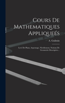 Hardcover Cours De Mathematiques Appliqueés: Levé De Plans, Arpentage, Nivellement, Notions De Geometrie Descriptive... [French] Book