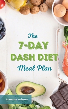 The 7-Day Dash Diet Meal Plan: The Ultimate Program to Lose Weight, Lower Blood Pressure, and Prevent Diabetes