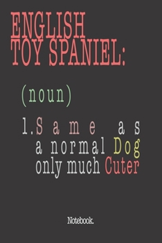 English Toy Spaniel (noun) 1. Same As A Normal Dog Only Much Cuter: Notebook