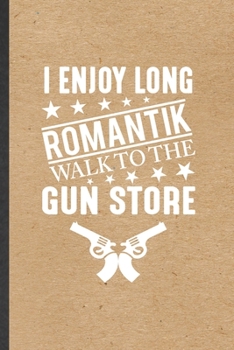 I Enjoy Long Romantik Walk to the Gun Store: Funny Blank Lined Notebook/ Journal For Love Relationship, Dating Fun Sarcasm, Inspirational Saying Unique Special Birthday Gift Idea Modern 6x9 110 Pages