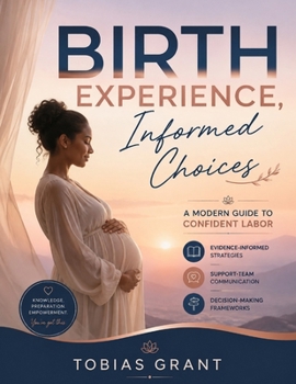 Birth experience, informed choices: A modern guide to confident labor