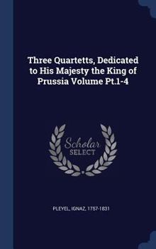 Hardcover Three Quartetts, Dedicated to His Majesty the King of Prussia Volume Pt.1-4 Book