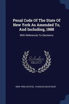 Paperback Penal Code Of The State Of New York As Amended To, And Including, 1888: With References To Decisions Book