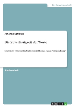 Paperback Die Zuverlässigkeit der Worte: Spuren der Sprachkritik Nietzsches in Thomas Manns "Enttäuschung" [German] Book