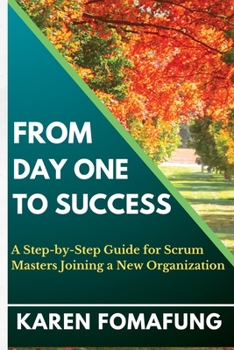 Paperback From Day One to Success: A Step-by-Step Guide for Scrum Masters Joining a New Organization Book