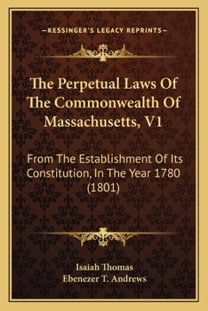 Paperback The Perpetual Laws Of The Commonwealth Of Massachusetts, V1: From The Establishment Of Its Constitution, In The Year 1780 (1801) Book