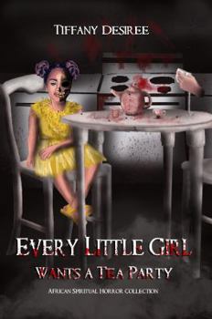 Paperback Every Little Girl Wants a Tea Party (An African Spiritual Horror Collection: Spiritless Souls of the Stars Chronicles) Book