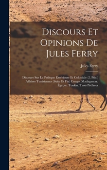 Hardcover Discours Et Opinions De Jules Ferry: Discours Sur La Politque Extérieure Et Coloniale (2. Ptie.) Affaires Tunisiennes (Suite Et Fin) Congo. Madagascar [French] Book