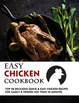 Paperback Easy Chicken Cookbook: 50 Delicious Quick & Easy Chicken Recipes For Family & Friends Less Than 10 Minutes Book
