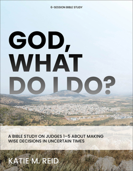Paperback God, What Do I Do?: A Bible Study on Judges 1-5 about Making Wise Decisions in Uncertain Times Book