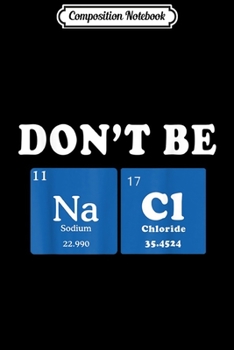 Composition Notebook: Chemist Gifts Chemistry Student Don't Be Salty Don't Be NACL  Journal/Notebook Blank Lined Ruled 6x9 100 Pages