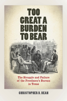 Hardcover Too Great a Burden to Bear: The Struggle and Failure of the Freedmen's Bureau in Texas Book