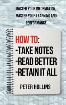 Paperback How to Take Notes, Read Better, and Retain It All: Master Your Information, Master Your Learning and Performance Book