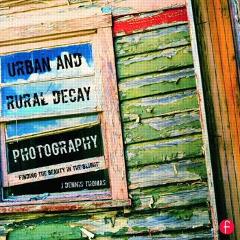 Paperback Urban and Rural Decay Photography: How to Capture the Beauty in the Blight Book