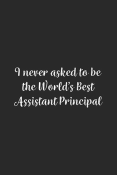 I never asked to be the World's Best Assistant Principal: Lined Notebook / Journal Gift, 100 Pages, 6x9, Soft Cover, Matte Finish