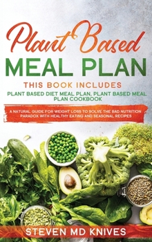 Hardcover Plant Based Meal Plan: This Book Includes 2 Manuscripts. A Natural Cookbook Guide for Weight Loss to Solve Bad Nutrition Problems with Health Book