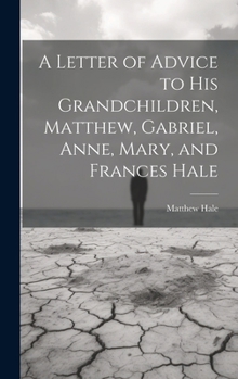 A letter of advice to his grand-children, Matthew, Gabriel, Anne, Mary, and Frances Hale.