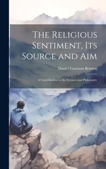 Hardcover The Religious Sentiment, its Source and aim; a Contribution to the Science and Philosophy Book