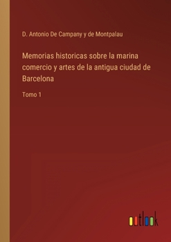 Paperback Memorias historicas sobre la marina comercio y artes de la antigua ciudad de Barcelona: Tomo 1 [Spanish] Book