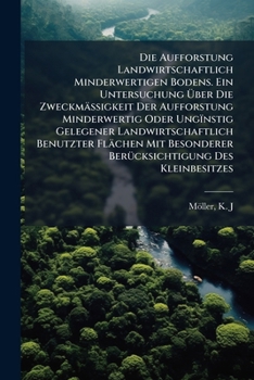 Paperback Die Aufforstung Landwirtschaftlich Minderwertigen Bodens. Ein Untersuchung Über Die Zweckmässigkeit Der Aufforstung Minderwertig Oder Ungïnstig Gelege [German] Book