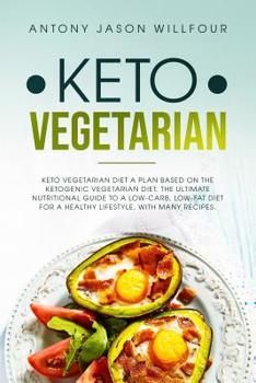 Keto Vegetarian dIET: A Plan Based On The Ketogenic Vegetarian Diet. The Ultimate Nutritional Guide To A Low-Carb, Low-Fat Diet For A Healthy Lifestyle, With Many Recipes.