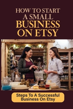 Paperback How To Start A Small Business On Etsy: Steps To A Successful Business On Etsy: Learn How To Sell On Etsy Book