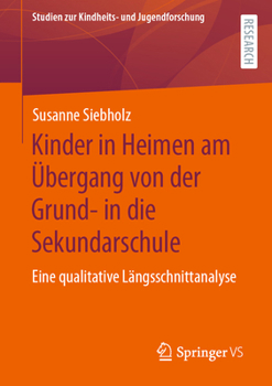 Kinder in Heimen am Übergang von der Grund- in die Sekundarschule: Eine qualitative Längsschnittanalyse (Studien zur Kindheits- und Jugendforschung, 10)