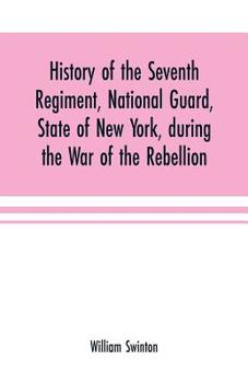Paperback History of the Seventh Regiment, National Guard, State of New York, during the War of the Rebellion: with a preliminary chapter on the origin and earl Book