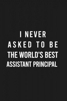 Paperback I never asked to be the World's Best Assistant Principal: Lined Blank Journal Notebook (Funny Office Journals) Book