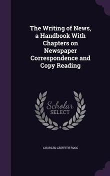 Hardcover The Writing of News, a Handbook with Chapters on Newspaper Correspondence and Copy Reading Book